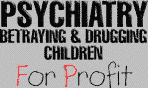 Psyhchiatry betraying and drugging children for profit